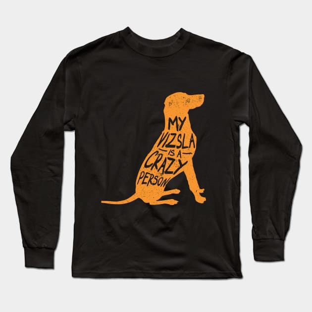 My Vizsla is a Crazy Person Long Sleeve T-Shirt by GuiltlessGoods